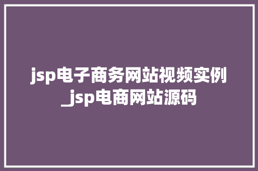jsp电子商务网站视频实例_jsp电商网站源码