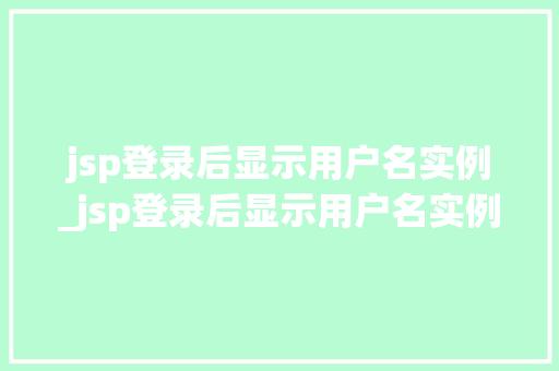 jsp登录后显示用户名实例_jsp登录后显示用户名实例无效