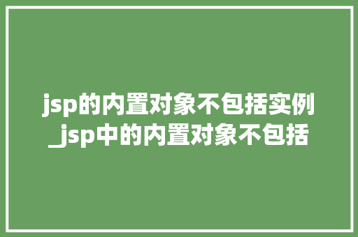 jsp的内置对象不包括实例_jsp中的内置对象不包括 jsp的内置对象不包括实例_jsp中的内置对象不包括