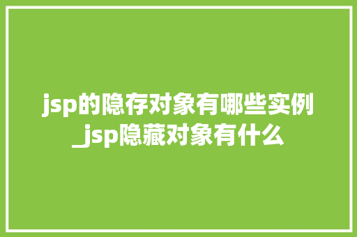 jsp的隐存对象有哪些实例_jsp隐藏对象有什么 jsp的隐存对象有哪些实例_jsp隐藏对象有什么