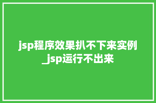jsp程序效果扒不下来实例_jsp运行不出来 jsp程序效果扒不下来实例_jsp运行不出来