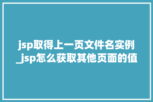 jsp取得上一页文件名实例_jsp怎么获取其他页面的值