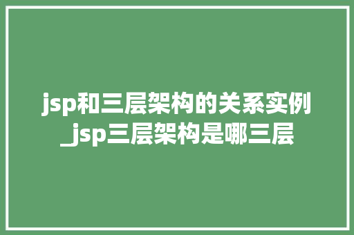 jsp和三层架构的关系实例_jsp三层架构是哪三层