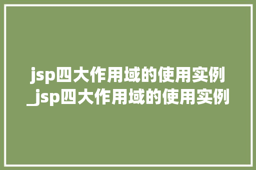 jsp四大作用域的使用实例_jsp四大作用域的使用实例是什么 jsp四大作用域的使用实例_jsp四大作用域的使用实例是什么