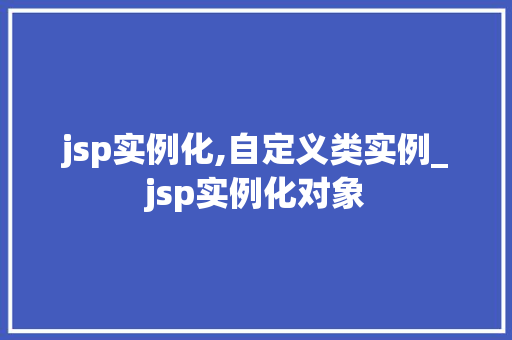 jsp实例化,自定义类实例_jsp实例化对象