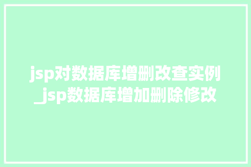 jsp对数据库增删改查实例_jsp数据库增加删除修改 jsp对数据库增删改查实例_jsp数据库增加删除修改