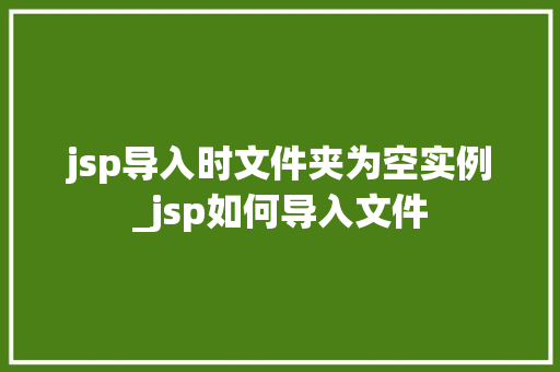jsp导入时文件夹为空实例_jsp如何导入文件 jsp导入时文件夹为空实例_jsp如何导入文件