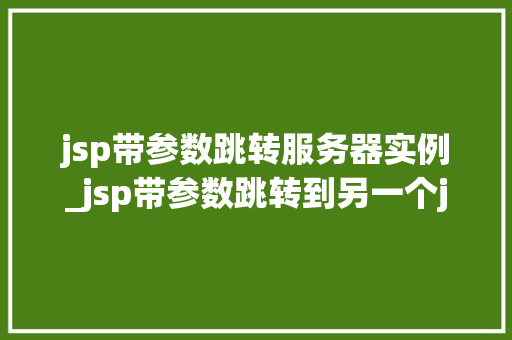 jsp带参数跳转服务器实例_jsp带参数跳转到另一个jsp jsp带参数跳转服务器实例_jsp带参数跳转到另一个jsp