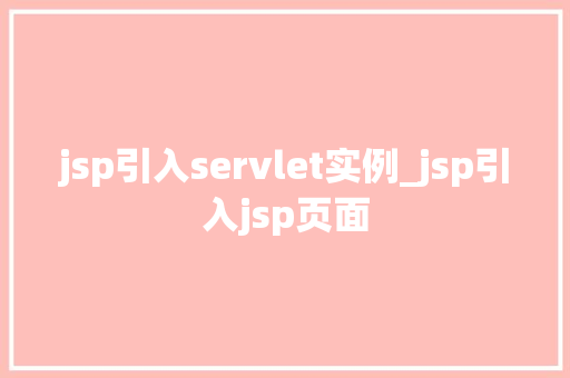 jsp引入servlet实例_jsp引入jsp页面 jsp引入servlet实例_jsp引入jsp页面