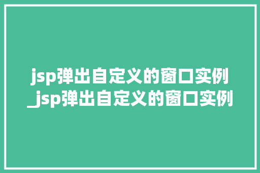 jsp弹出自定义的窗口实例_jsp弹出自定义的窗口实例怎么办 jsp弹出自定义的窗口实例_jsp弹出自定义的窗口实例怎么办