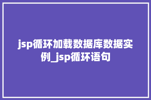 jsp循环加载数据库数据实例_jsp循环语句 jsp循环加载数据库数据实例_jsp循环语句