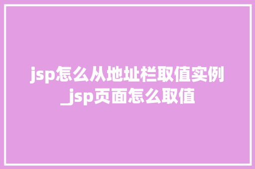 jsp怎么从地址栏取值实例_jsp页面怎么取值