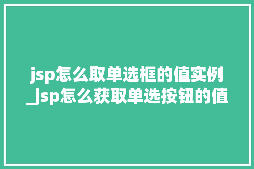 jsp怎么取单选框的值实例_jsp怎么获取单选按钮的值 jsp怎么取单选框的值实例_jsp怎么获取单选按钮的值
