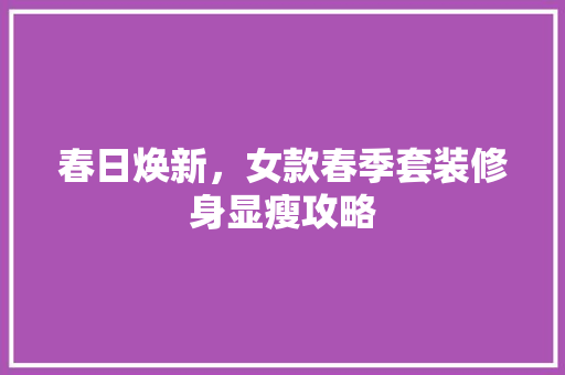 春日焕新，女款春季套装修身显瘦攻略