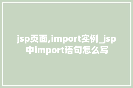 jsp页面,import实例_jsp中import语句怎么写 jsp页面,import实例_jsp中import语句怎么写