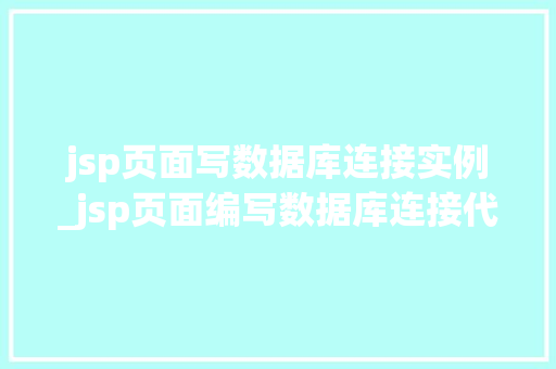 jsp页面写数据库连接实例_jsp页面编写数据库连接代码的弊端