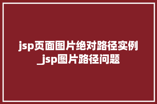 jsp页面图片绝对路径实例_jsp图片路径问题