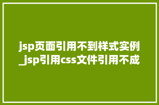 jsp页面引用不到样式实例_jsp引用css文件引用不成功 jsp页面引用不到样式实例_jsp引用css文件引用不成功
