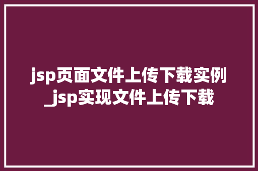 jsp页面文件上传下载实例_jsp实现文件上传下载 jsp页面文件上传下载实例_jsp实现文件上传下载