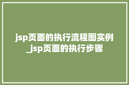 jsp页面的执行流程图实例_jsp页面的执行步骤