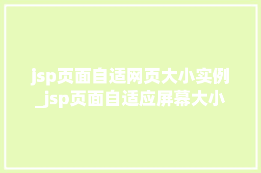 jsp页面自适网页大小实例_jsp页面自适应屏幕大小 jsp页面自适网页大小实例_jsp页面自适应屏幕大小