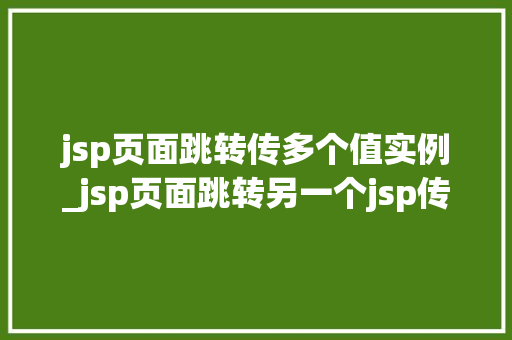 jsp页面跳转传多个值实例_jsp页面跳转另一个jsp传参