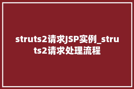 struts2请求JSP实例_struts2请求处理流程 struts2请求JSP实例_struts2请求处理流程