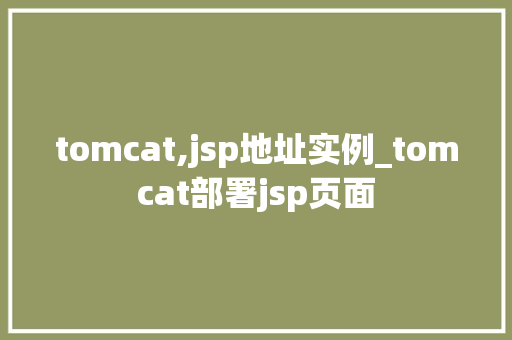 tomcat,jsp地址实例_tomcat部署jsp页面 tomcat,jsp地址实例_tomcat部署jsp页面