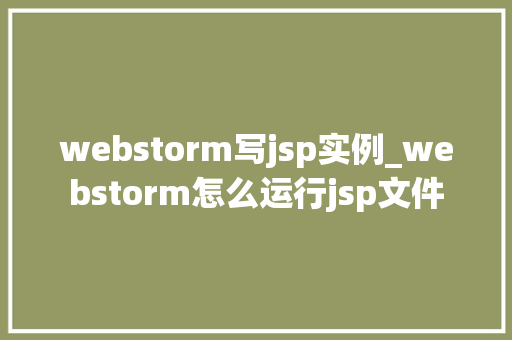webstorm写jsp实例_webstorm怎么运行jsp文件 webstorm写jsp实例_webstorm怎么运行jsp文件
