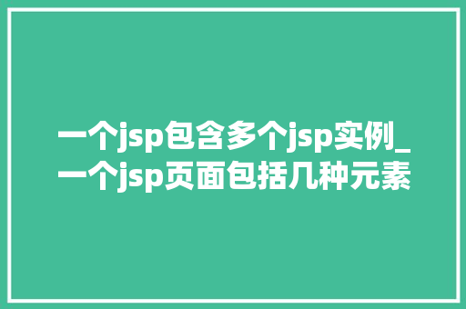 一个jsp包含多个jsp实例_一个jsp页面包括几种元素 一个jsp包含多个jsp实例_一个jsp页面包括几种元素