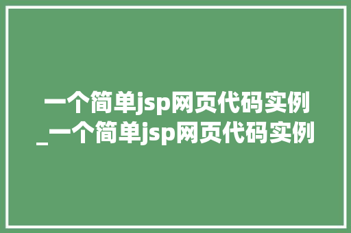 一个简单jsp网页代码实例_一个简单jsp网页代码实例怎么写 一个简单jsp网页代码实例_一个简单jsp网页代码实例怎么写