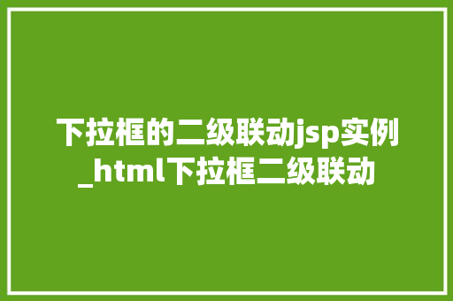 下拉框的二级联动jsp实例_html下拉框二级联动