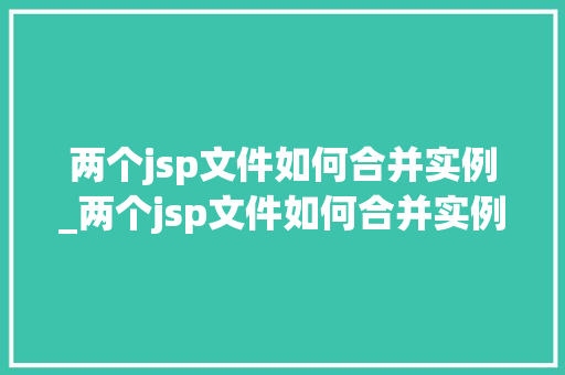 两个jsp文件如何合并实例_两个jsp文件如何合并实例内容