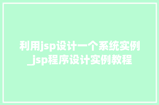 利用jsp设计一个系统实例_jsp程序设计实例教程 利用jsp设计一个系统实例_jsp程序设计实例教程