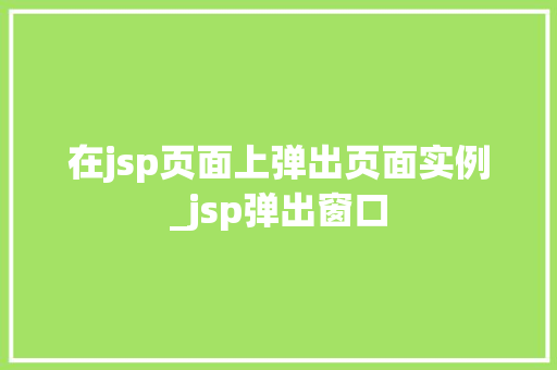 在jsp页面上弹出页面实例_jsp弹出窗口 在jsp页面上弹出页面实例_jsp弹出窗口