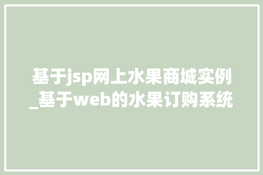 基于jsp网上水果商城实例_基于web的水果订购系统网站 基于jsp网上水果商城实例_基于web的水果订购系统网站