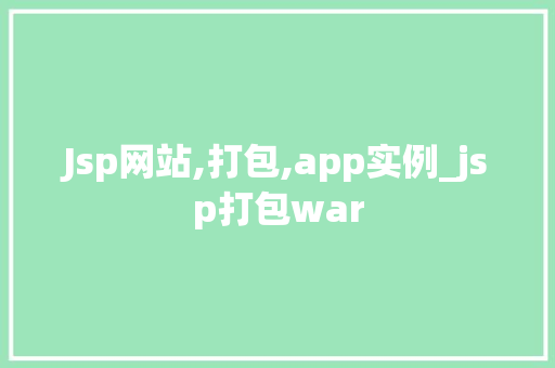 Jsp网站,打包,app实例_jsp打包war Jsp网站,打包,app实例_jsp打包war