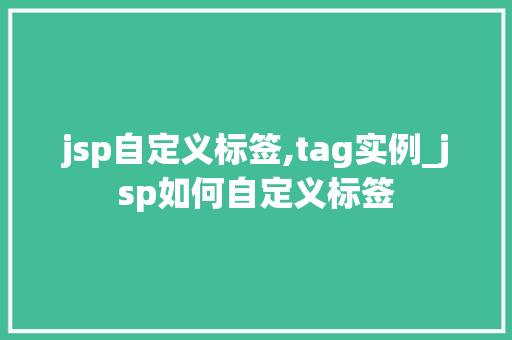 jsp自定义标签,tag实例_jsp如何自定义标签 jsp自定义标签,tag实例_jsp如何自定义标签