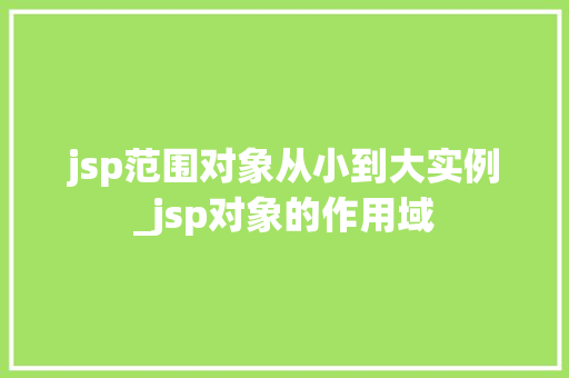 jsp范围对象从小到大实例_jsp对象的作用域 jsp范围对象从小到大实例_jsp对象的作用域