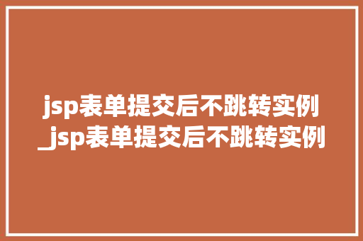 jsp表单提交后不跳转实例_jsp表单提交后不跳转实例文件 jsp表单提交后不跳转实例_jsp表单提交后不跳转实例文件
