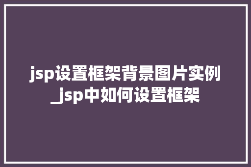 jsp设置框架背景图片实例_jsp中如何设置框架 jsp设置框架背景图片实例_jsp中如何设置框架