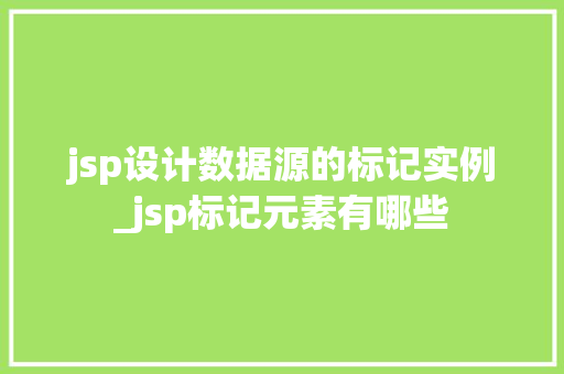 jsp设计数据源的标记实例_jsp标记元素有哪些 jsp设计数据源的标记实例_jsp标记元素有哪些