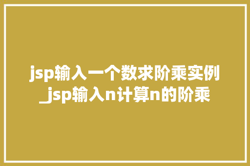 jsp输入一个数求阶乘实例_jsp输入n计算n的阶乘 jsp输入一个数求阶乘实例_jsp输入n计算n的阶乘