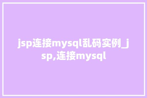 jsp连接mysql乱码实例_jsp,连接mysql