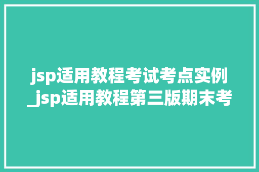 jsp适用教程考试考点实例_jsp适用教程第三版期末考试题