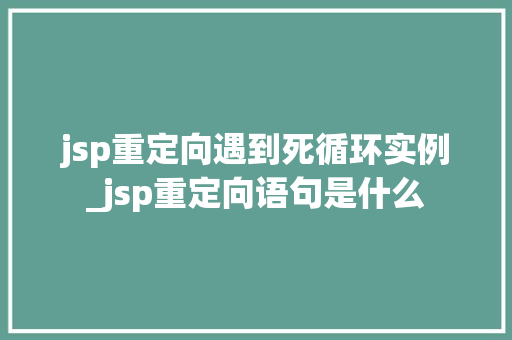 jsp重定向遇到死循环实例_jsp重定向语句是什么 jsp重定向遇到死循环实例_jsp重定向语句是什么