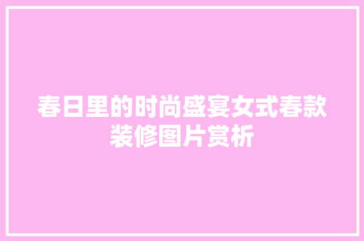 春日里的时尚盛宴女式春款装修图片赏析