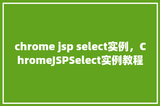 chrome jsp select实例，ChromeJSPSelect实例教程