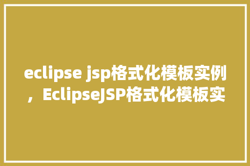 eclipse jsp格式化模板实例，EclipseJSP格式化模板实例