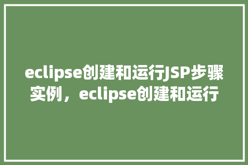 eclipse创建和运行JSP步骤实例，eclipse创建和运行JSP步骤实例